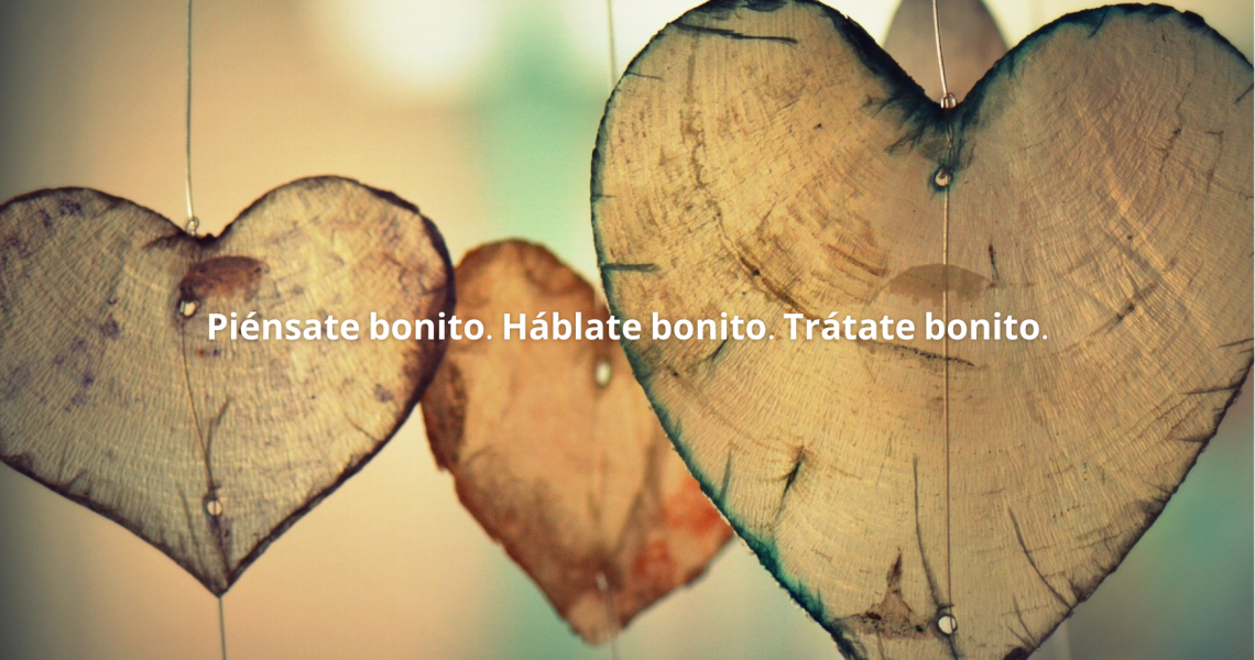 Piénsate bonito. Háblate bonito. Trátate bonito..